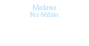 Madame
Bois-Métaux