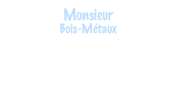 Monsieur
Bois-Métaux