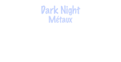 Dark Night
Métaux