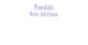 Pendule
Bois-Métaux